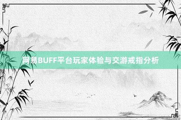 网易BUFF平台玩家体验与交游戒指分析