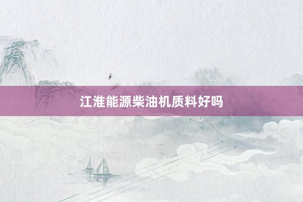 江淮能源柴油机质料好吗